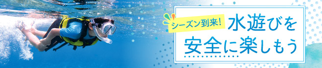 シーズン到来！水遊びを安全に楽しもうの特集ページについて詳しくはこちら