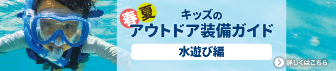 春夏キッズのアウトドア装備ガイド「水遊び編」の特集ページについて詳しくはこちら